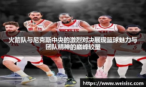 火箭队与尼克斯中央的激烈对决展现篮球魅力与团队精神的巅峰较量