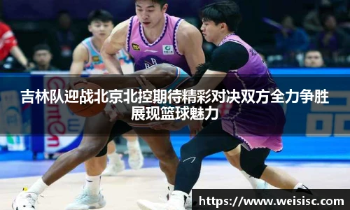吉林队迎战北京北控期待精彩对决双方全力争胜展现篮球魅力